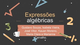 Expressões
algébricas
Gustavo Souza, Isabela Vieira,
José Vitor, Kauan Moreno,
Maria Clara e Marianne
Carvalho.
 