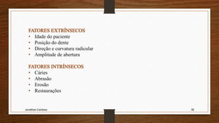 Jonathan Cardoso 36
• Idade do paciente
• Posição do dente
• Direção e curvatura radicular
• Amplitude de abertura
• Cáries
• Abrasão
• Erosão
• Restaurações
 