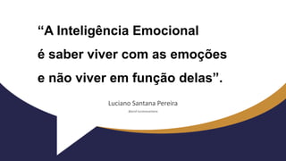 “A Inteligência Emocional
é saber viver com as emoções
e não viver em função delas”.
Luciano Santana Pereira
@prof.lucianosantana
 