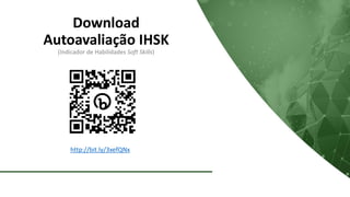 Download
Autoavaliação IHSK
(Indicador de Habilidades Soft Skills)
http://bit.ly/3xefQNx
 