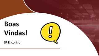 Boas
Vindas!
3º Encontro
 