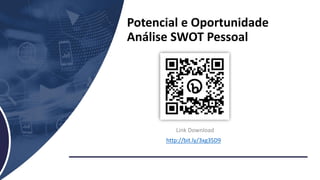 Potencial e Oportunidade
Análise SWOT Pessoal
Link Download
http://bit.ly/3xg3SD9
 
