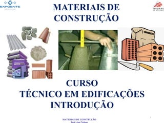 MATERIAIS DE CONSTRUÇÃO
Prof. José Nelson
MATERIAIS DE
CONSTRUÇÃO
1
CURSO
TÉCNICO EM EDIFICAÇÕES
INTRODUÇÃO
 