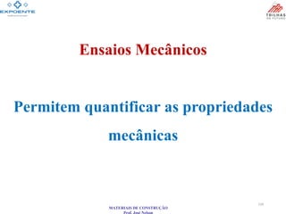 MATERIAIS DE CONSTRUÇÃO
Prof. José Nelson
Ensaios Mecânicos
Permitem quantificar as propriedades
mecânicas
134
 