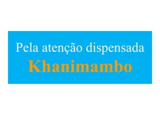 Pela atenção dispensada
Khanimambo
 