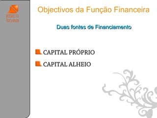 Objectivos da Função Financeira

     Duas fontes de Financiamento



 CAPITAL PRÓPRIO
 CAPITAL ALHEIO




                                    31
 