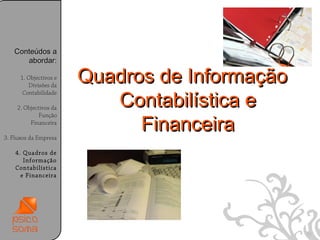 Conteúdos a
      abordar:

      1. Objectivos e
         Divisões da
                        Quadros de Informação
                           Contabilística e
       Contabilidade

    2. Objectivos da


                              Financeira
             Função
         Financeira

3. Fluxos da Empresa

    4. Quadros de
       Informação
    Contabilística
      e Financeira




                                                41
 