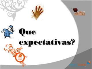 Que
expectativas?
 