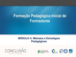 Formação Pedagógica Inicial de
Formadores
MÓDULO 4: Métodos e Estratégias
Pedagógicas
 