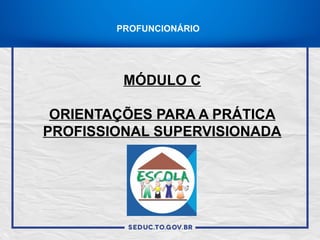PROFUNCIONÁRIO
MÓDULO C
ORIENTAÇÕES PARA A PRÁTICA
PROFISSIONAL SUPERVISIONADA
 