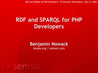 RDF and SPARQL for PHP Developers – NY Semantic Web Meetup - May 21, 2009




RDF and SPARQL for PHP
      Developers


       Benjamin Nowack
           bnode.org / semsol.com
 