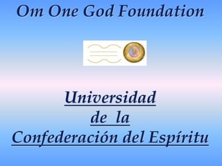 Om OneGodFoundation Universidad de  la  Confederación del Espíritu 
