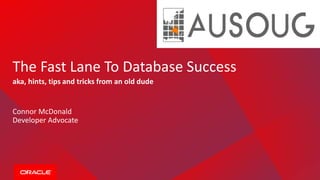 The Fast Lane To Database Success
aka, hints, tips and tricks from an old dude
Connor McDonald
Developer Advocate
 
