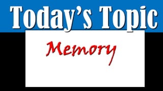 Today’s Topic
Memory
 