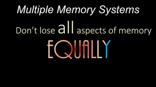 Multiple Memory Systems
Don’t lose allaspects of memory
 