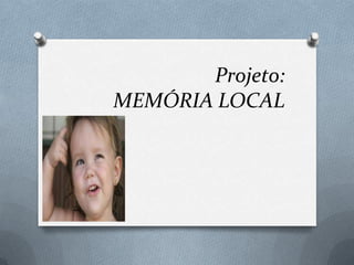 Projeto:
MEMÓRIA LOCAL
 