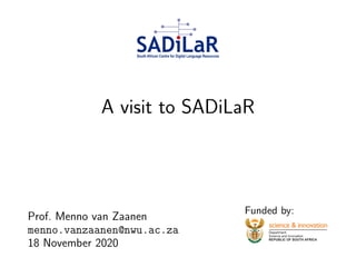 A visit to SADiLaR
Prof. Menno van Zaanen
menno.vanzaanen@nwu.ac.za
18 November 2020
Funded by:
 