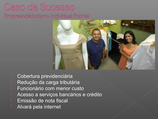  Cobertura previdenciária
 Redução da carga tributária
 Funcionário com menor custo
 Acesso a serviços bancários e crédito
 Emissão de nota fiscal
 Alvará pela internet
 