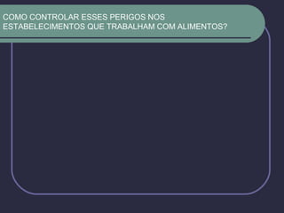 COMO CONTROLAR ESSES PERIGOS NOS
ESTABELECIMENTOS QUE TRABALHAM COM ALIMENTOS?
 
