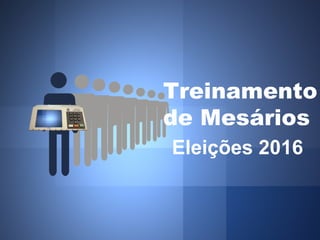 Treinamento
de Mesários
Eleições 2016
 