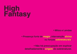 High
Fantasy

                                • Mitos e Lendas

    • Presença forte de magia, intervenção divina
                         ou forças sobrenaturais.

              • Não há preocupação em explicar
      detalhadamente a origem do sobrenatural.
 