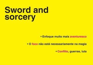 Sword and
sorcery

             • Enfoque muito mais aventuresco

    • O foco não está necessariamente na magia

                        • Conflito, guerras, luta
 