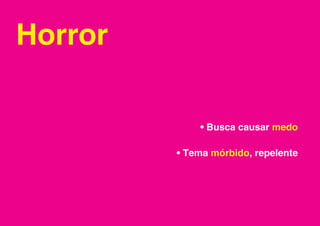 Horror

             • Busca causar medo

         • Tema mórbido, repelente
 