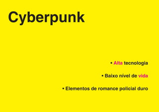 Cyberpunk

                          • Alta tecnologia

                      • Baixo nível de vida

      • Elementos de romance policial duro
 