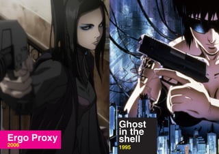 Ghost
             in the
Ergo Proxy   shell
2006         1995
 