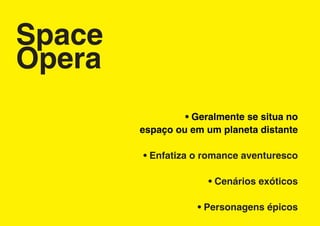 Space
Opera
                 • Geralmente se situa no
        espaço ou em um planeta distante

        • Enfatiza o romance aventuresco

                      • Cenários exóticos

                    • Personagens épicos
 