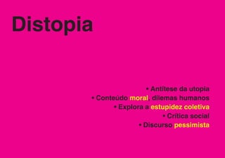 Distopia

                         • Antítese da utopia
       • Conteúdo moral, dilemas humanos
              • Explora a estupidez coletiva
                               • Crítica social
                      • Discurso pessimista
 