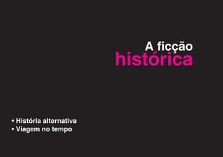 A ficção
                         histórica


• História alternativa
• Viagem no tempo
 