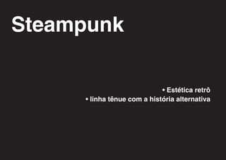 Steampunk

                             • Estética retrô
     • linha tênue com a história alternativa
 