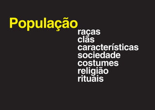 Populaçãoraças
          clãs
          características
          sociedade
          costumes
          religião
          rituais
 