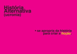 História
Alternativa
(ucronia)


              • se apropria da história
                    para criar a ficção.
 