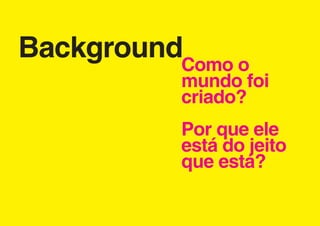 BackgroundComo o
           mundo foi
           criado?
           Por que ele
           está do jeito
           que está?
 