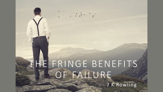 THE	FRINGE	BENEFITS	
OF	FAILURE
J	K	Rowling
 
