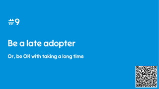 31
#9
Be a late adopter
Or, be OK with taking a long time
 