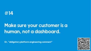 43
#14
Make sure your customer is a
human, not a dashboard.
Or, “obligatory platform engineering comment”
 
