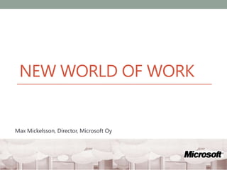 New world of work Max Mickelsson, Director, Microsoft Oy 