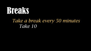 Breaks
Take a break every 50 minutes
Take 10
Use two timers
One for 50. One for 10.
 