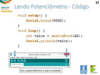 Lendo Potenciômetro - Código
Gire o potenciômetro e veja o resultado
37
 