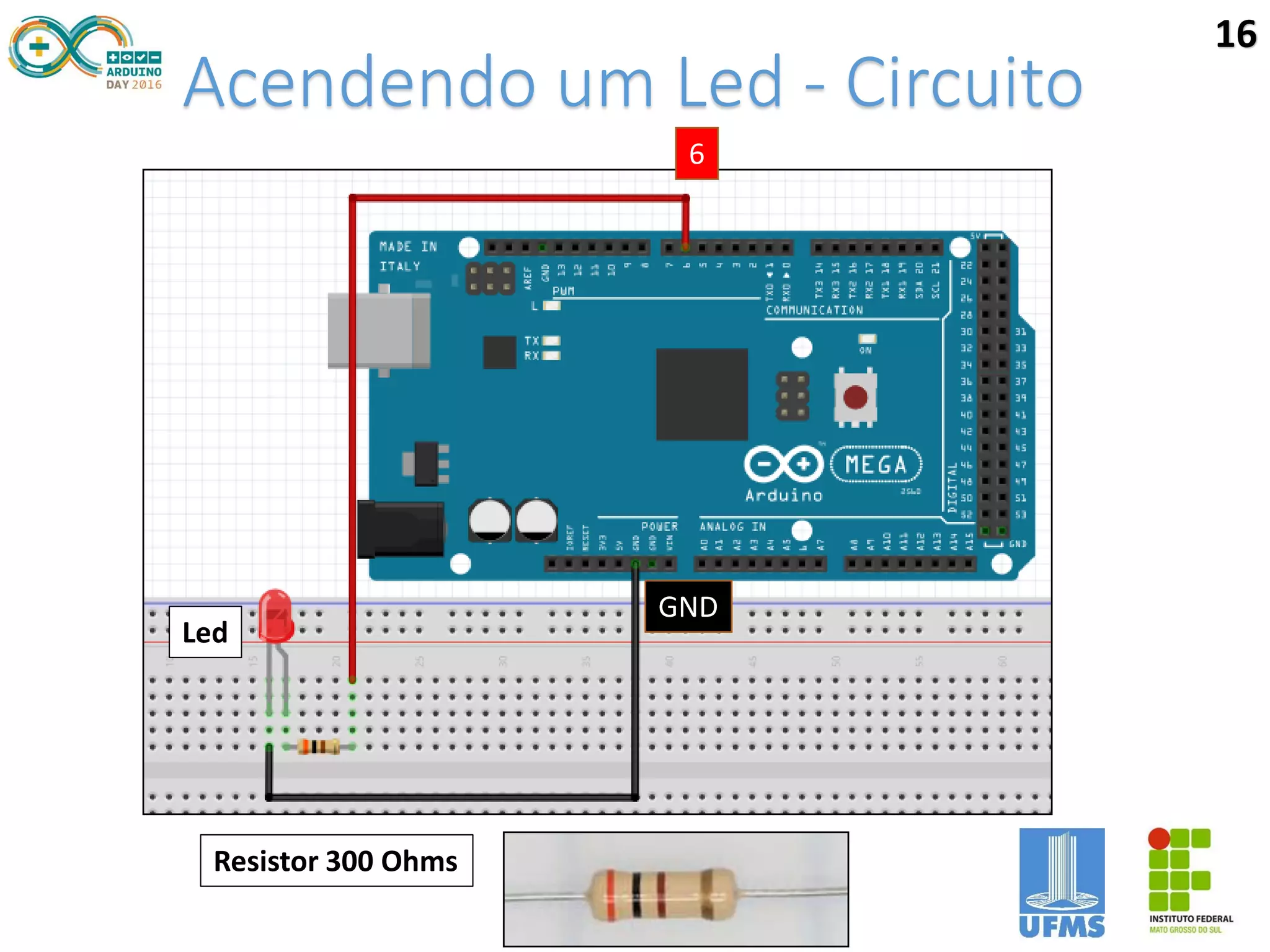 Acendendo um Led - Circuito
6
GND
Led
Resistor 300 Ohms
16
 