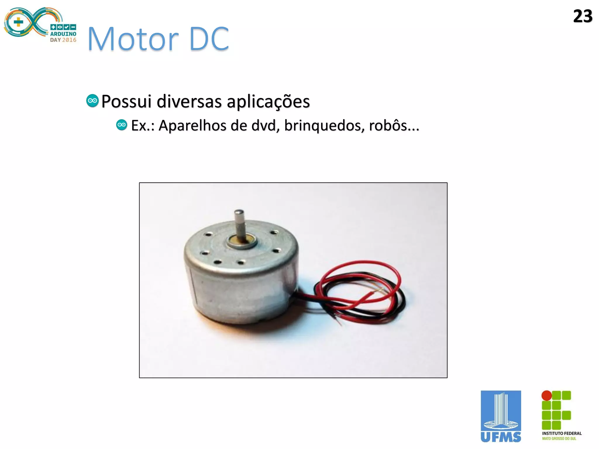 Motor DC
Possui diversas aplicações
Ex.: Aparelhos de dvd, brinquedos, robôs...
23
 