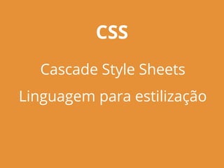 CSS
Cascade Style Sheets
Linguagem para estilização
 