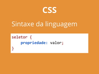 CSS
Sintaxe da linguagem
seletor {
propriedade: valor;
}
 