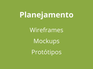 Planejamento
Wireframes
Mockups
Protótipos
 