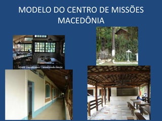 MODELO DO CENTRO DE MISSÕES
        MACEDÔNIA
 