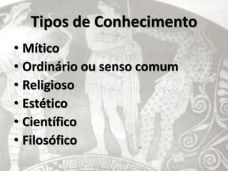 Tipos de Conhecimento
• Mítico
• Ordinário ou senso comum
• Religioso
• Estético
• Científico
• Filosófico
                             13
 