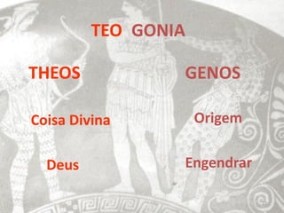 TEO GONIA

THEOS            GENOS

Coisa Divina         Origem

  Deus           Engendrar

                              22
 